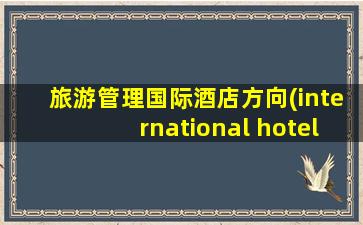 旅游管理国际酒店方向(international hotel and tourism college)